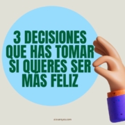 3 decisiones que has tomar si quieres ser más feliz